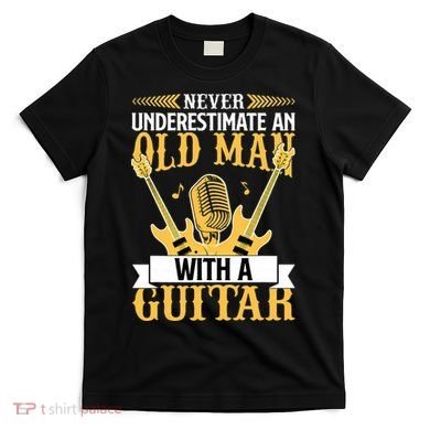 Never Underestimate An Old Man With A Guitar Guitarist  T-Shirt