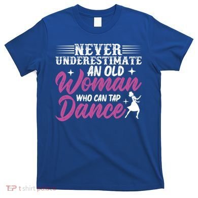 Never Underestimate An Old Who Can Tap Dance Dancer Great Gift T-Shirt