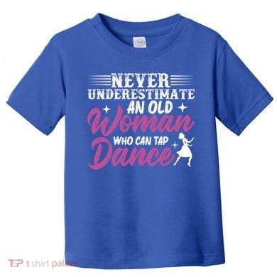 Never Underestimate An Old Who Can Tap Dance Dancer Great Gift Toddler T-Shirt