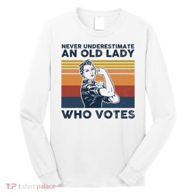 Never Underestimate An Old Lady Who Votes Feminist Long Sleeve Shirt