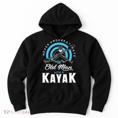 Never Underestimate An Old Man With A Kayak Hoodie