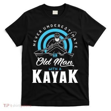 Never Underestimate An Old Man With A Kayak T-Shirt