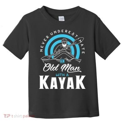 Never Underestimate An Old Man With A Kayak Toddler T-Shirt