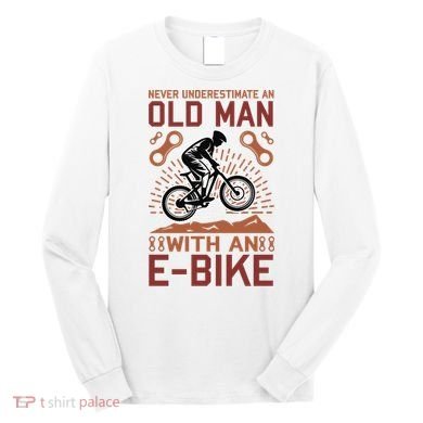 Never Underestimate An Old Man With An E Bike Long Sleeve Shirt
