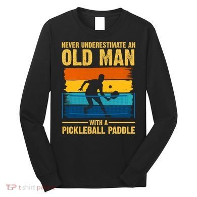Never Underestimate An Old Man With A Pickleball Paddle Long Sleeve Shirt