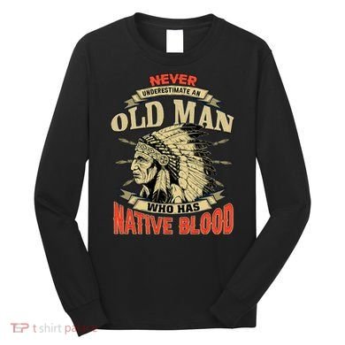 Never Underestimate An Old Man Who Has Native Blood Long Sleeve Shirt