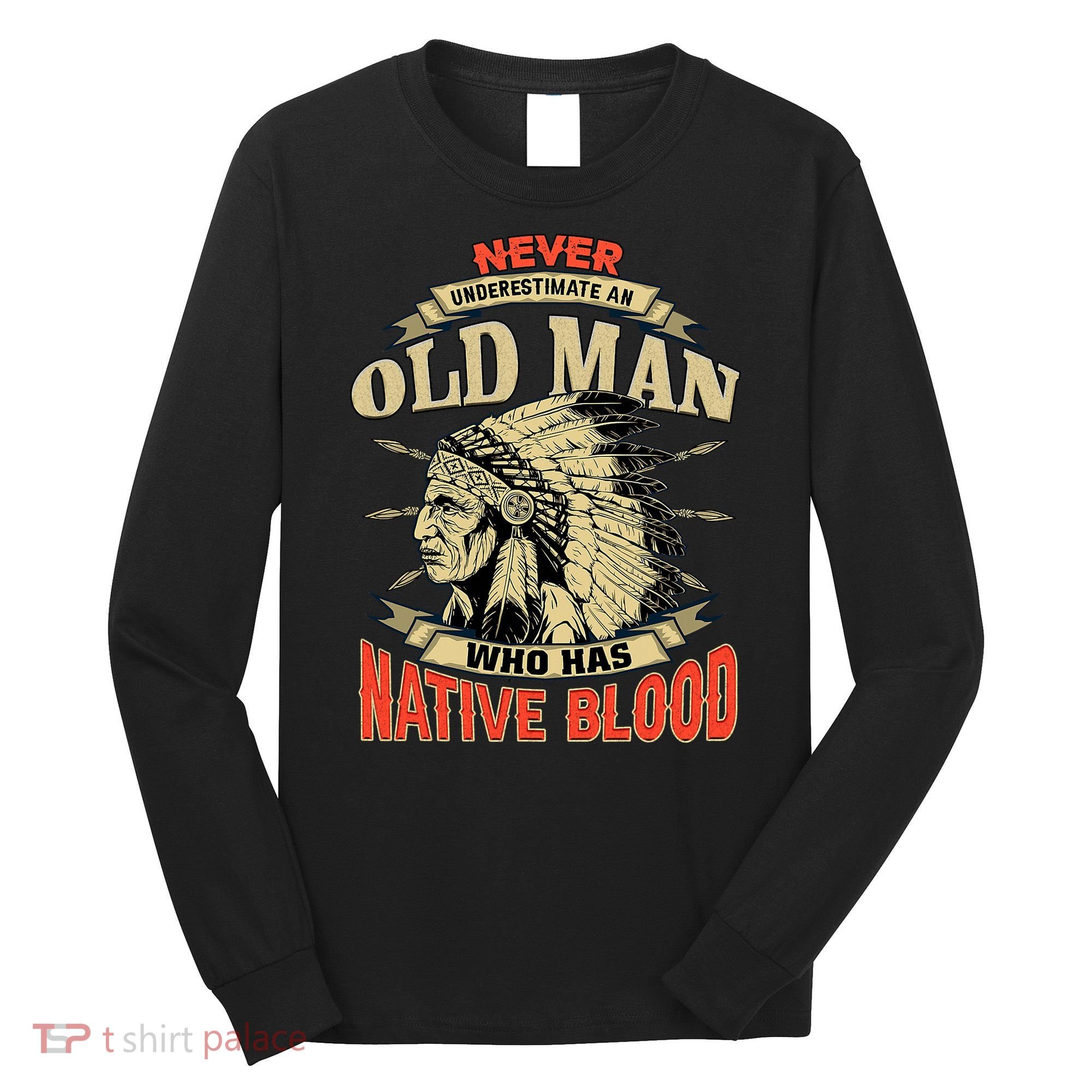 Never Underestimate An Old Man Who Has Native Blood Long Sleeve Shirt