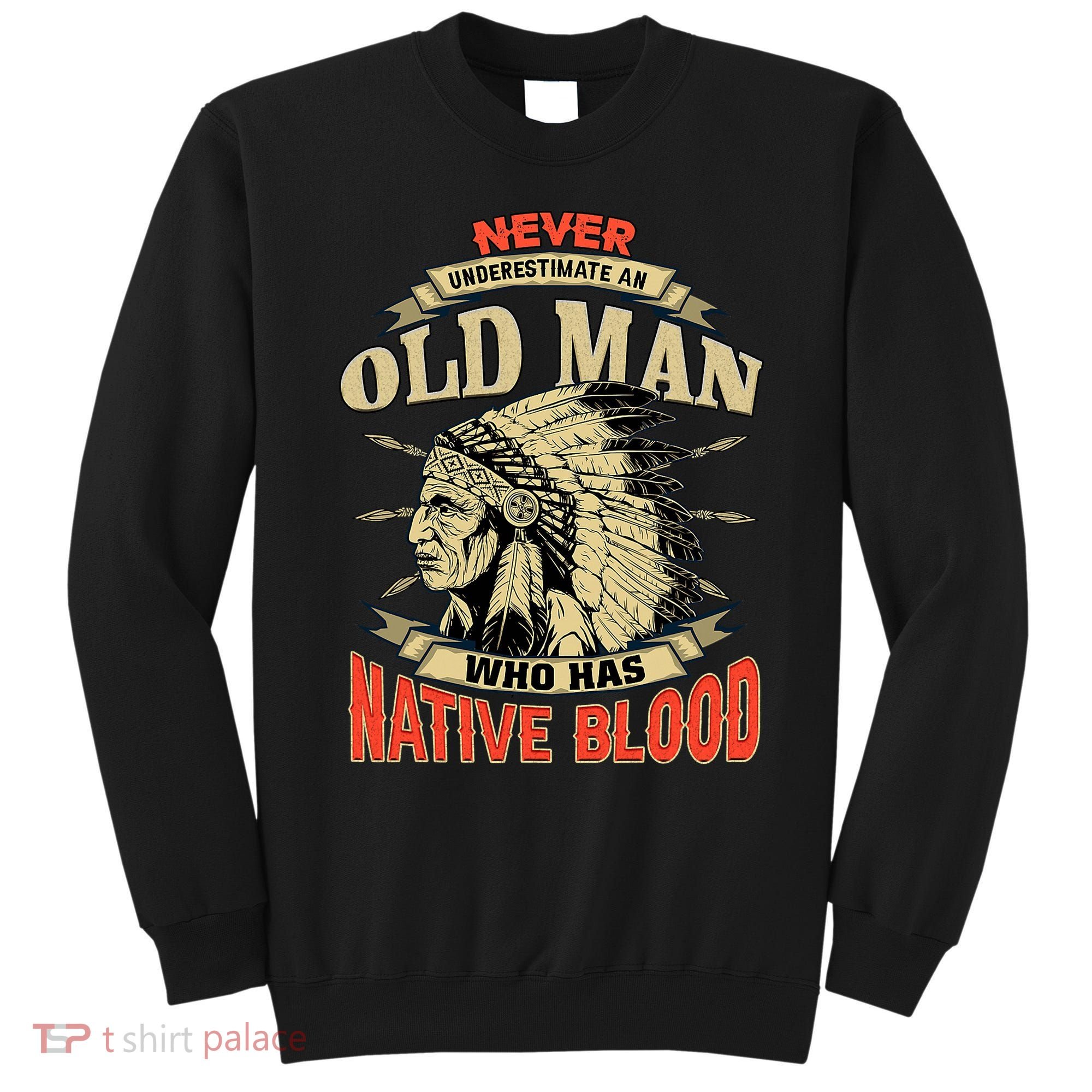 Never Underestimate An Old Man Who Has Native Blood Sweatshirt