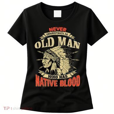 Never Underestimate An Old Man Who Has Native Blood Women's T-Shirt