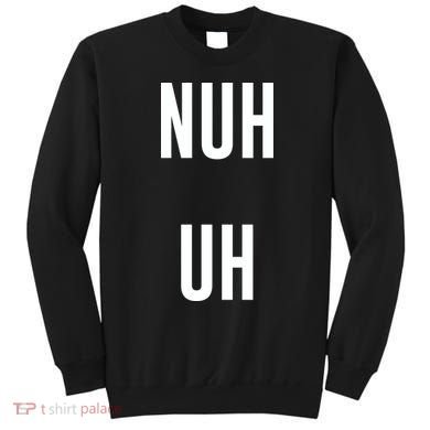 Nuh Uh Funny Sassy Statement Silly Fun Sarcastic Humor Sweatshirt