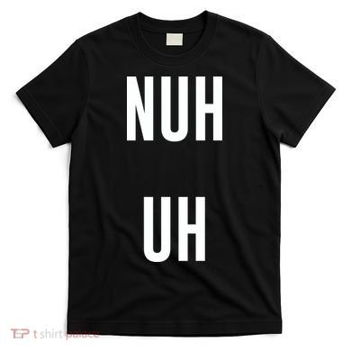 Nuh Uh Funny Sassy Statement Silly Fun Sarcastic Humor T-Shirt