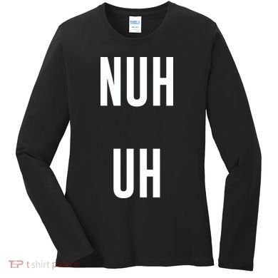 Nuh Uh Funny Sassy Statement Silly Fun Sarcastic Humor Women's Long Sleeve Shirt