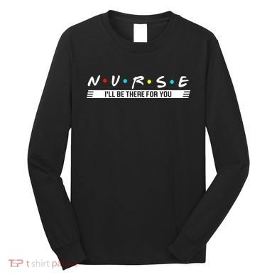 Nurse Be There For You Long Sleeve Shirt