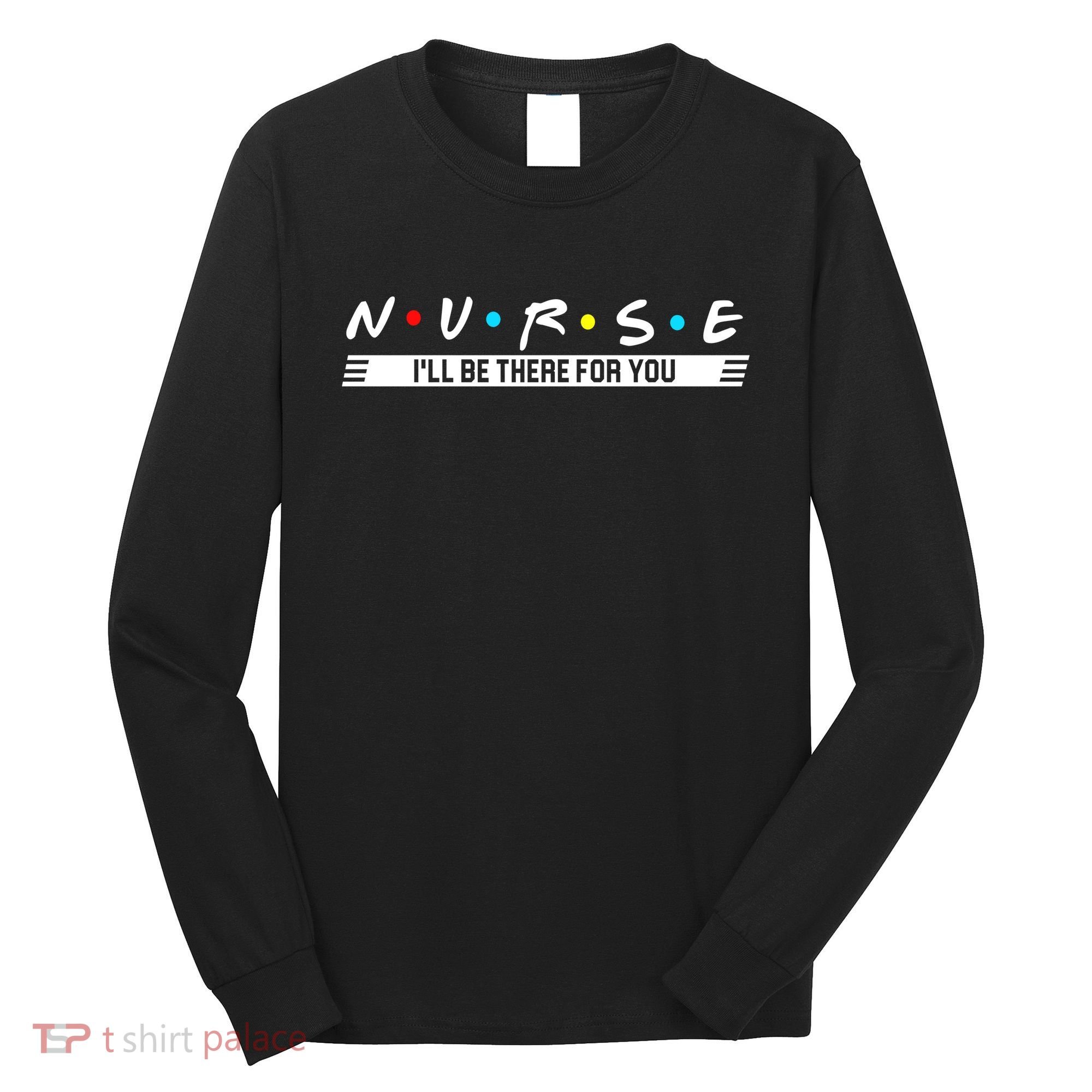 Nurse Be There For You Long Sleeve Shirt