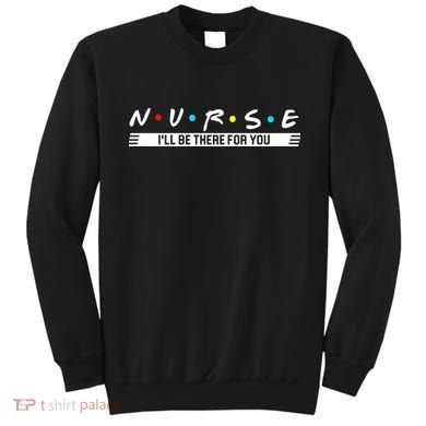 Nurse Be There For You Sweatshirt