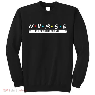 Nurse Be There For You Sweatshirt