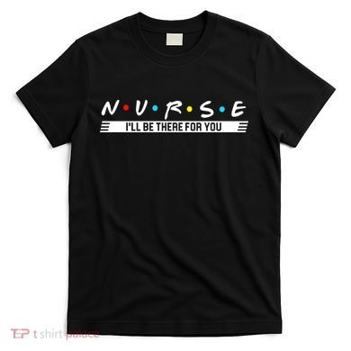 Nurse Be There For You T-Shirt