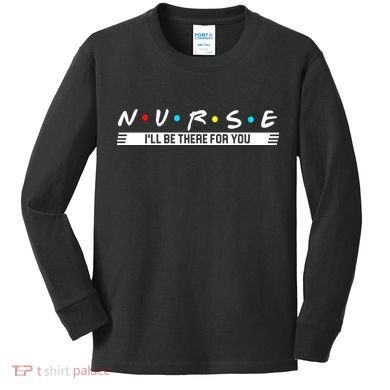 Nurse Be There For You Kids Long Sleeve Shirt