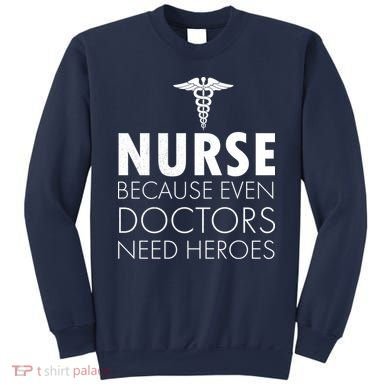 Nurse Because Even Doctors Need Heroes Sweatshirt