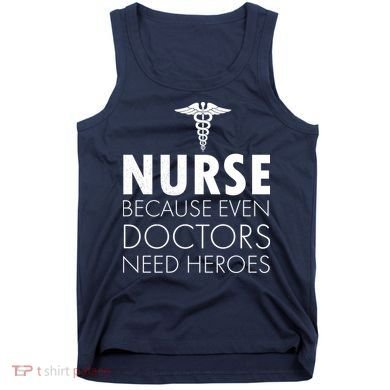 Nurse Because Even Doctors Need Heroes Tank Top