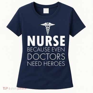 Nurse Because Even Doctors Need Heroes Women's T-Shirt