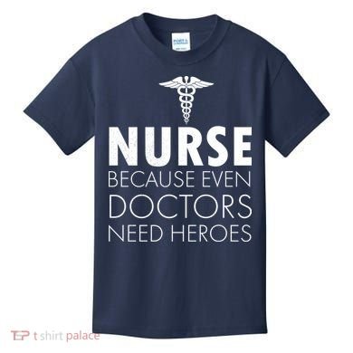 Nurse Because Even Doctors Need Heroes Kids T-Shirt