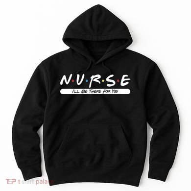 Nurse I'll Be There For You Hoodie