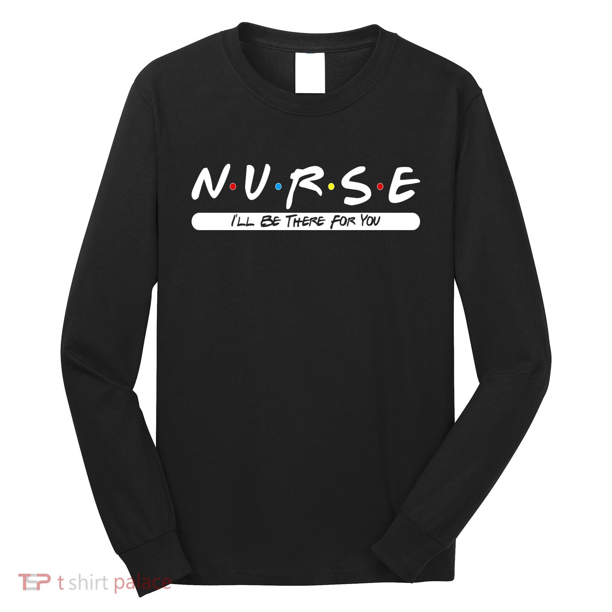 Nurse I'll Be There For You Long Sleeve Shirt