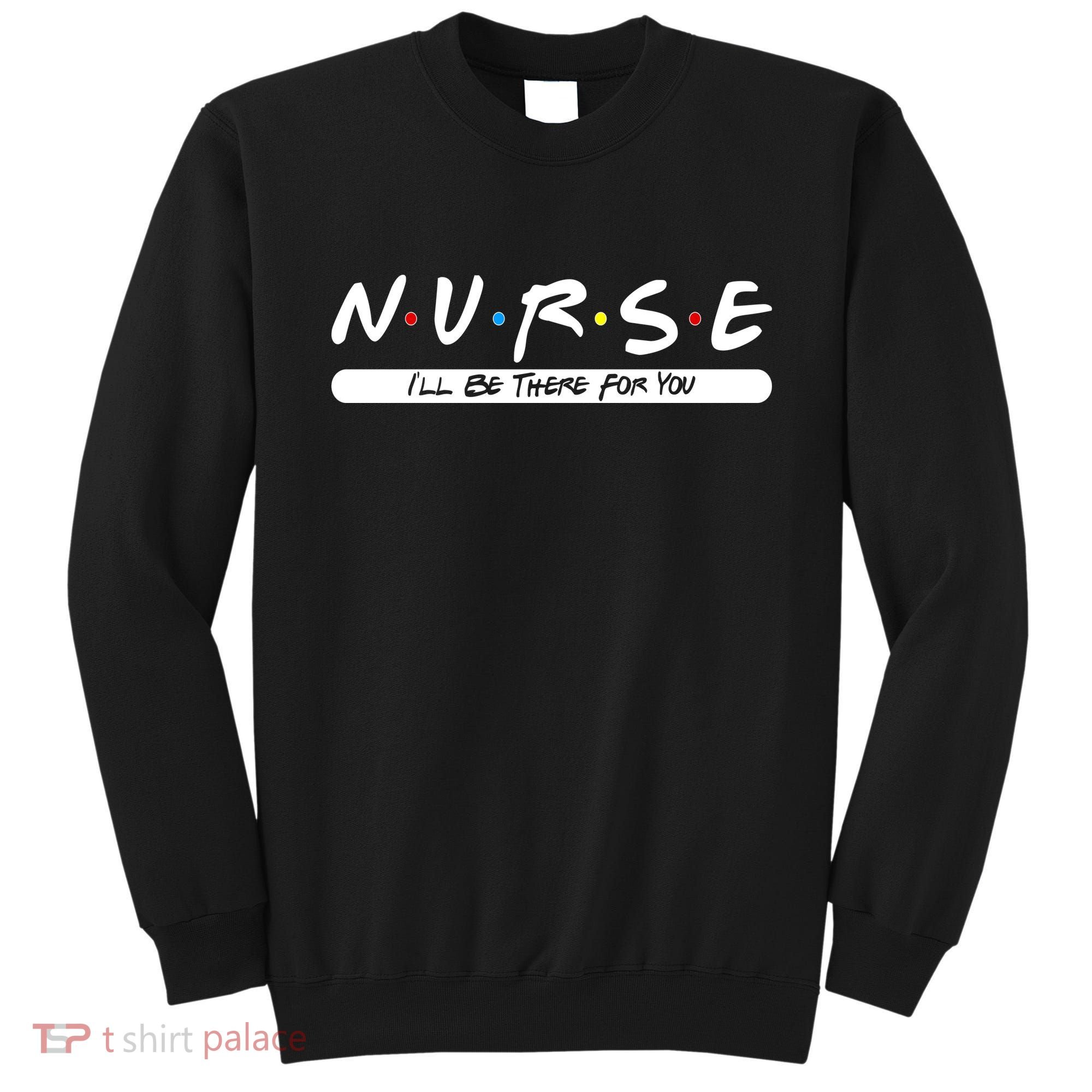 Nurse I'll Be There For You Sweatshirt