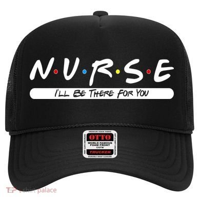 Nurse I'll Be There For You Hat