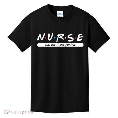 Nurse I'll Be There For You Kids T-Shirt