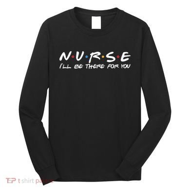 Nurse I'll Be There For You Support Long Sleeve Shirt