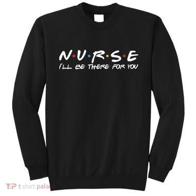 Nurse I'll Be There For You Support Sweatshirt