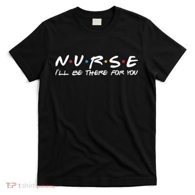 Nurse I'll Be There For You Support T-Shirt