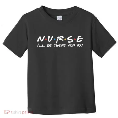 Nurse I'll Be There For You Support Toddler T-Shirt