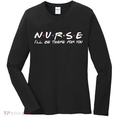 Nurse I'll Be There For You Support Women's Long Sleeve Shirt