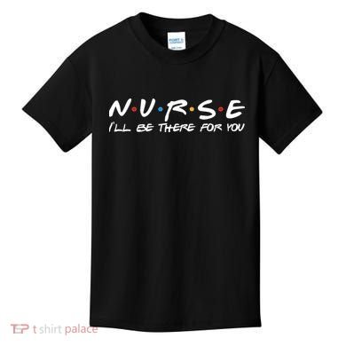 Nurse I'll Be There For You Support Kids T-Shirt