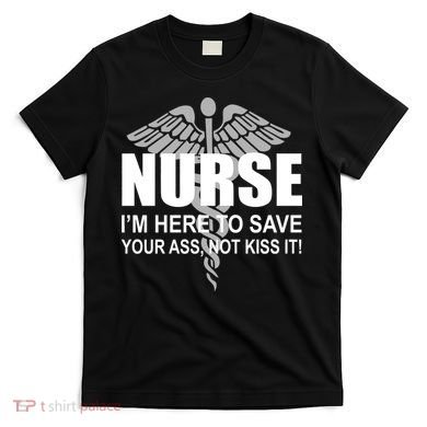 Nurse I'm Here To Save Your Ass Not Kiss It T-Shirt