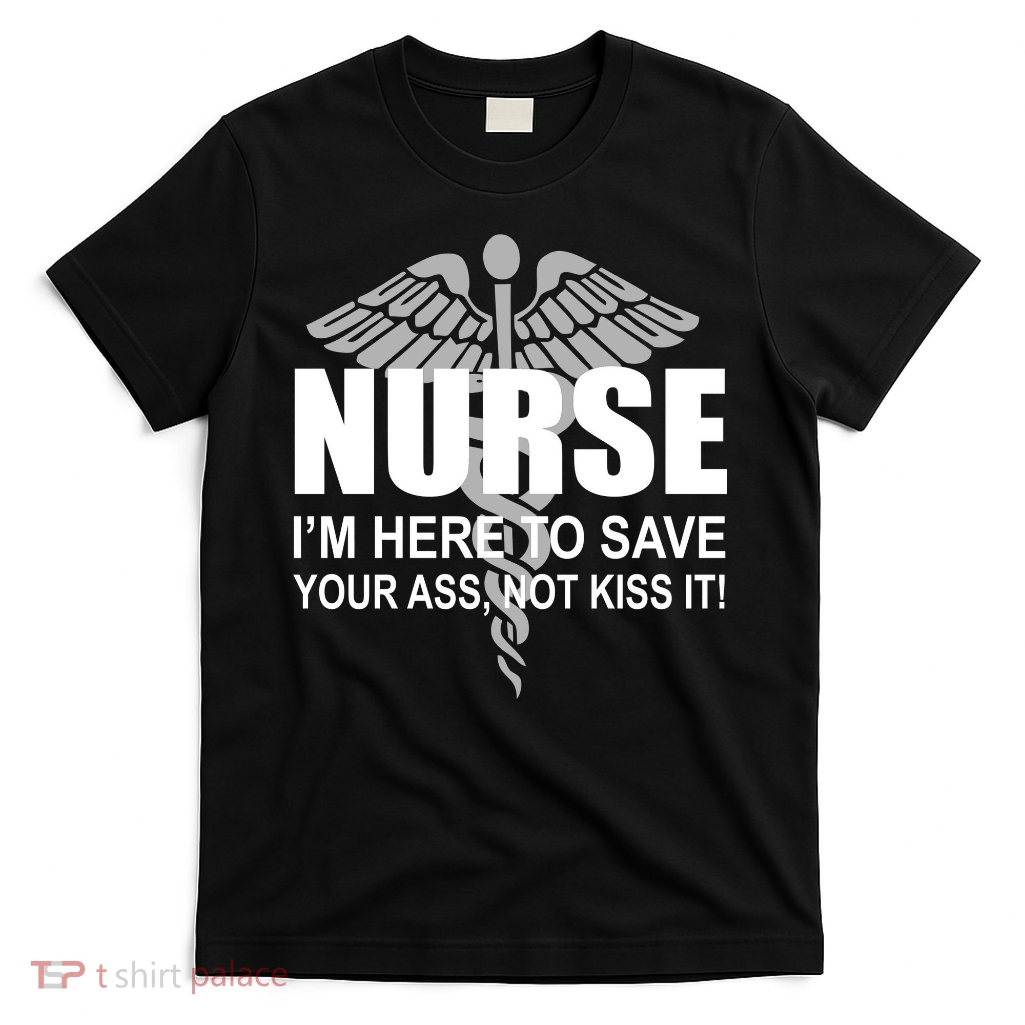 Nurse I'm Here To Save Your Ass Not Kiss It T-Shirt