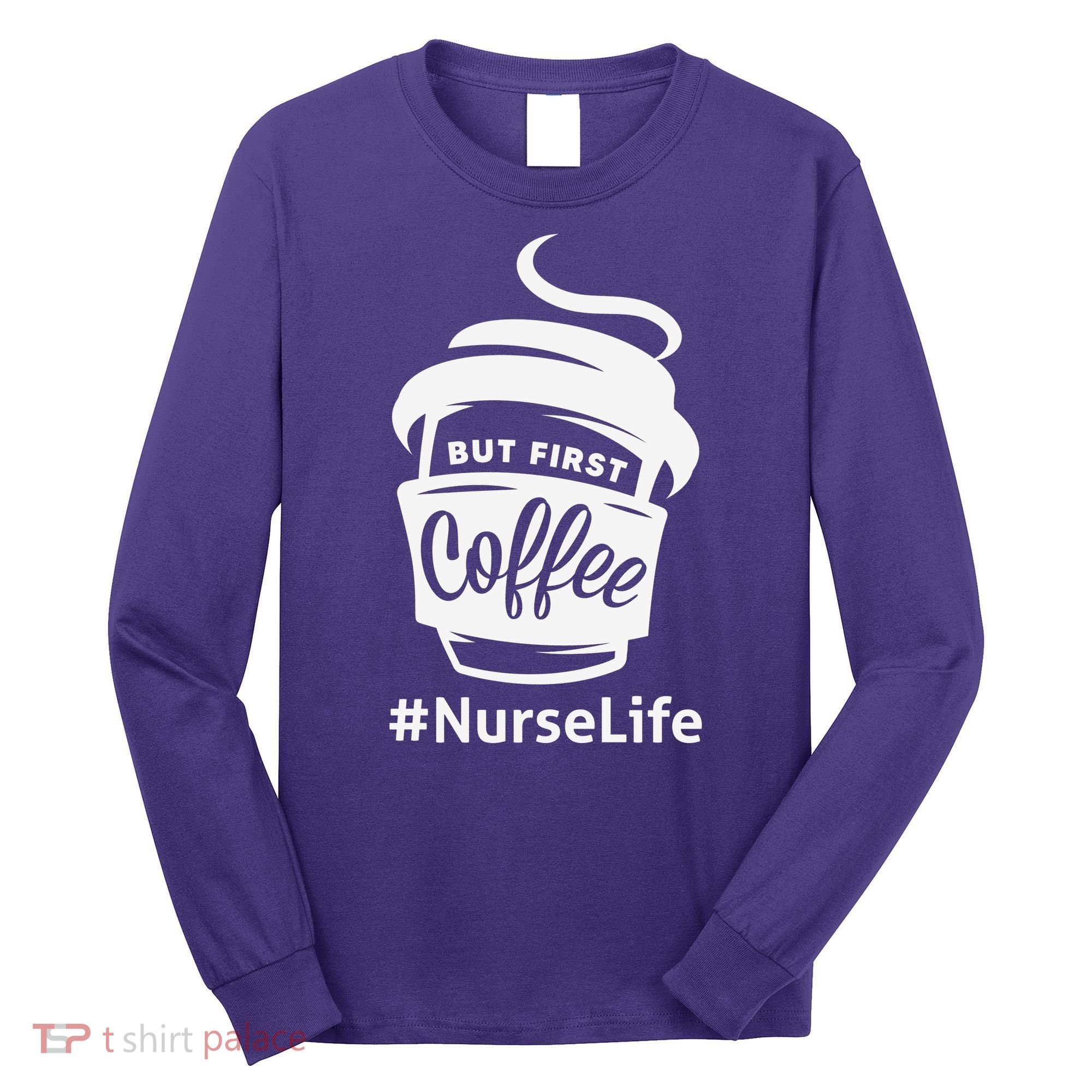 Nurse Life Coffee First Long Sleeve Shirt