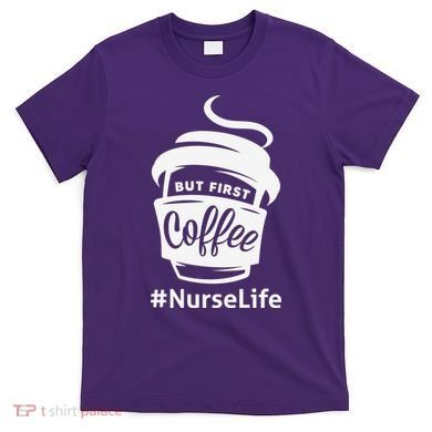 Nurse Life Coffee First T-Shirt