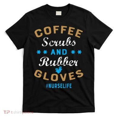 Nurse Life Coffee Scrubs and Rubber Gloves T-Shirt