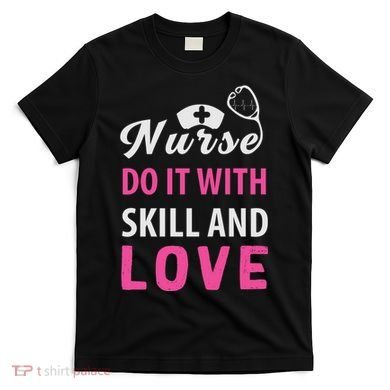 Nurses Do It With Skill And Love T-Shirt