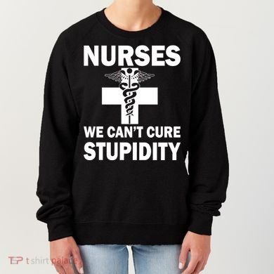 Nurses We Can't Cure Stupidity Women's Sweatshirt