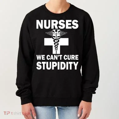 Nurses We Can't Cure Stupidity Women's Sweatshirt
