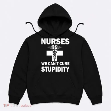 Nurses We Can't Cure Stupidity Hoodie