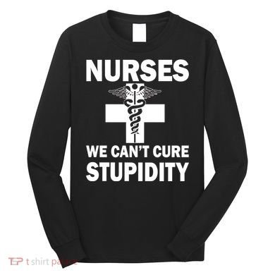Nurses We Can't Cure Stupidity Long Sleeve Shirt