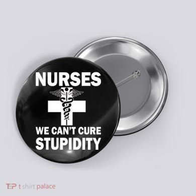 Nurses We Can't Cure Stupidity Button