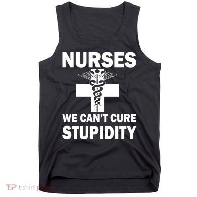 Nurses We Can't Cure Stupidity Tank Top