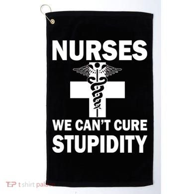 Nurses We Can't Cure Stupidity Golf Towel